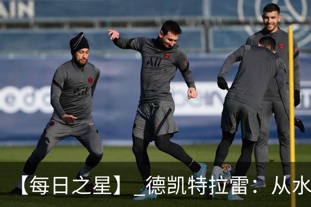 【每日之星】 德凯特拉雷：从水货到埋葬东道主的红魔新王