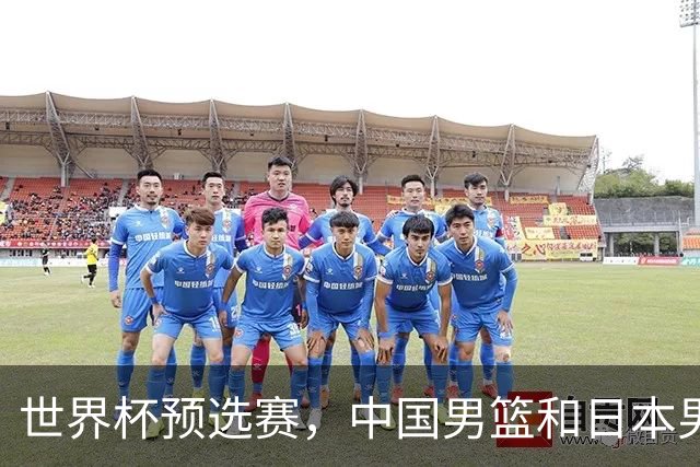 世界杯预选赛，中国男篮和日本男篮的12人名单全部出炉