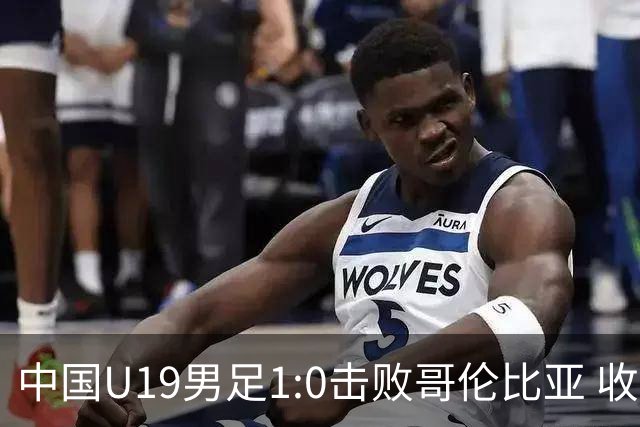 中国U19男足1:0击败哥伦比亚 收获土伦杯第二胜