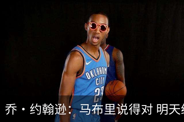 乔·约翰逊：马布里说得对 明天绝对会有人对文班亚马凶狠犯规
