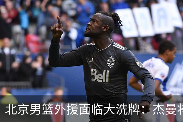 北京男篮外援面临大洗牌：杰曼将签约以色列球队 结束4年CBA生涯