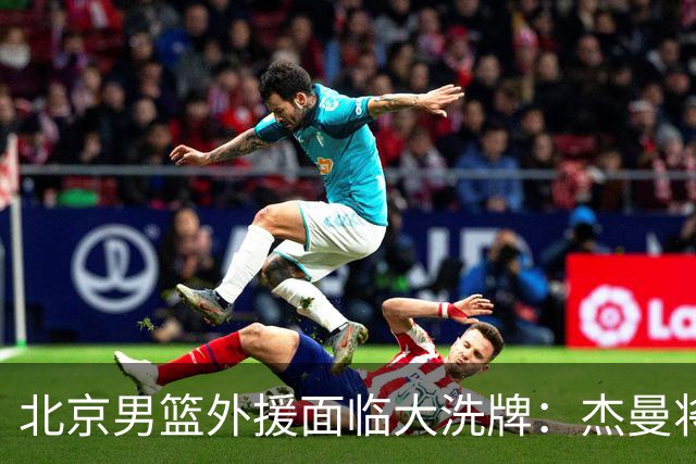 北京男篮外援面临大洗牌：杰曼将签约以色列球队 结束4年CBA生涯