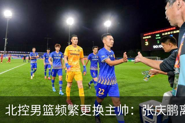 北控男篮频繁更换主帅：张庆鹏离任，三年内已有四位教练接管