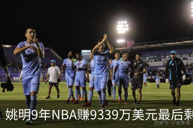 姚明9年NBA赚9339万美元最后剩多少？扣掉各种费用和税款实际到手不到一半令人难以置信