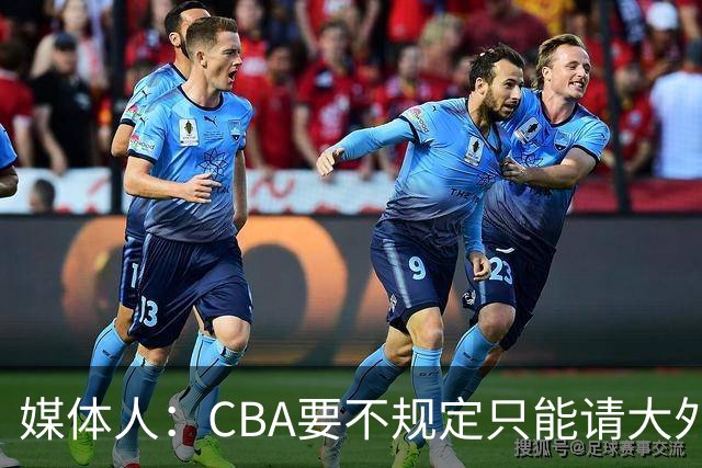 媒体人：CBA要不规定只能请大外援？倒逼本土后卫&小前锋支配战术