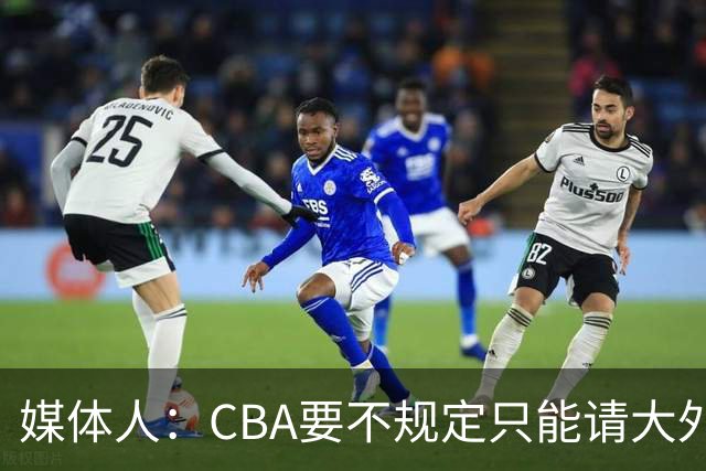 媒体人：CBA要不规定只能请大外援？倒逼本土后卫&小前锋支配战术