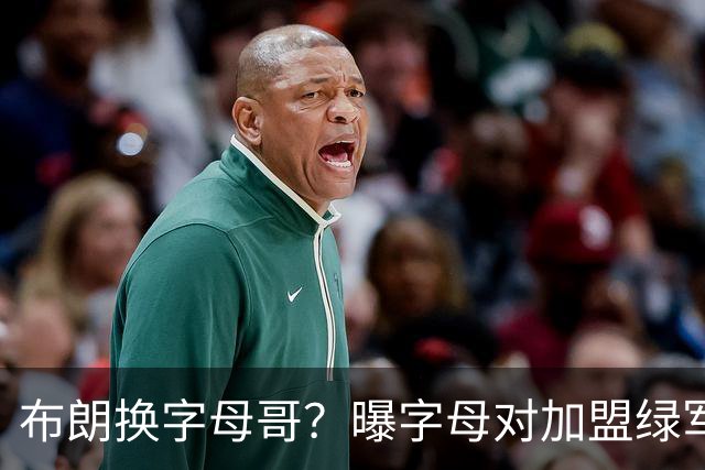 布朗换字母哥？曝字母对加盟绿军十分感兴趣