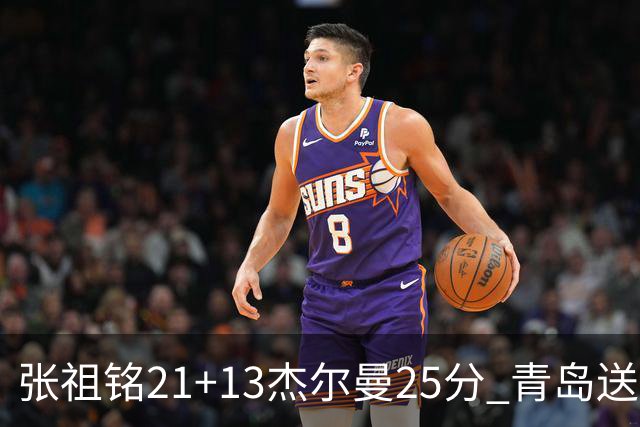 张祖铭21+13杰尔曼25分 青岛送宁波17连败
