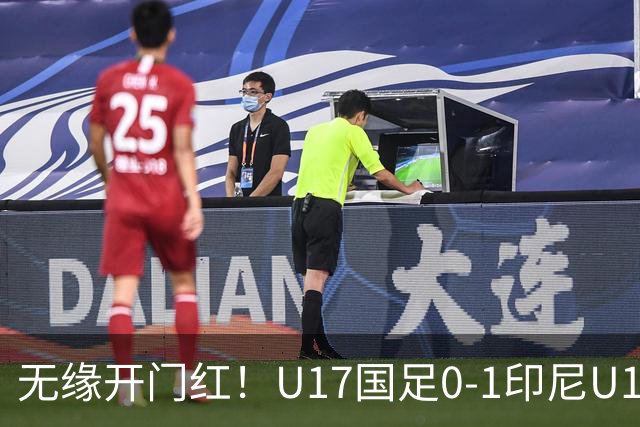无缘开门红！U17国足0-1印尼U17 孔玺诺抽射造险国足下场对阵日本