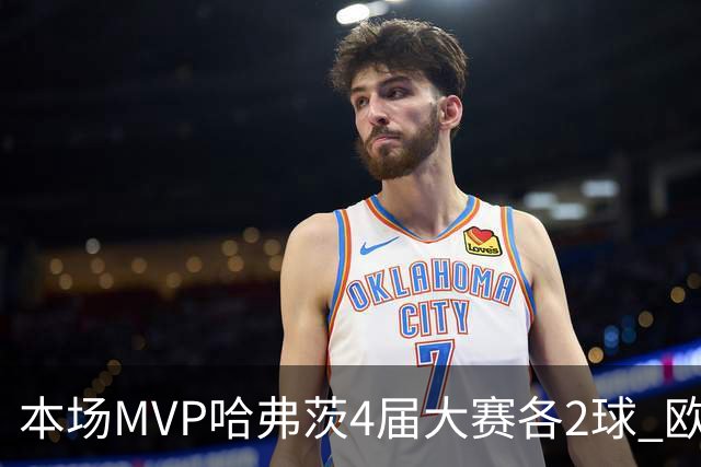 本场MVP哈弗茨4届大赛各2球 欧洲球员仅逊于凯恩姆巴佩