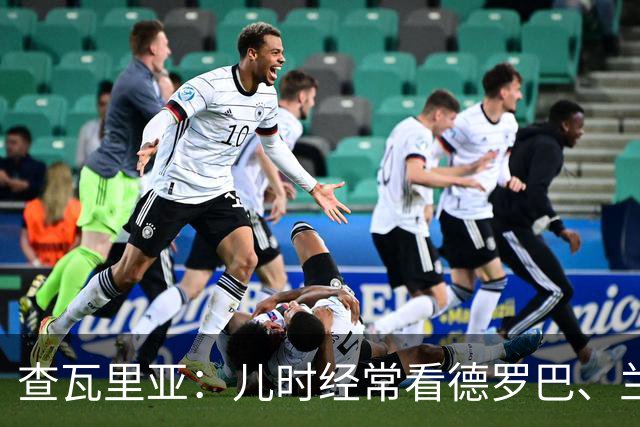 查瓦里亚：儿时经常看德罗巴、兰帕德踢球，记得和巴萨的对决