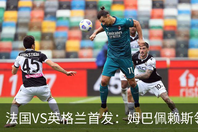 法国VS英格兰首发：姆巴佩赖斯领军 凯恩贝林厄姆替补