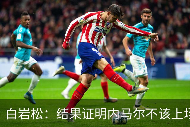 白岩松：结果证明内马尔不该上场，他入选大名单本身就是很奇怪