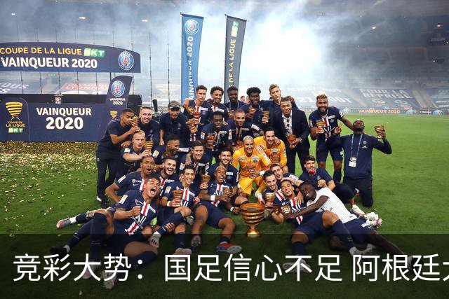 竞彩大势：国足信心不足 阿根廷大胜可期