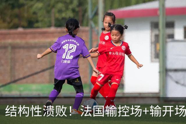 结构性溃败！法国输控场+输开场+输锋线=怎么都是输