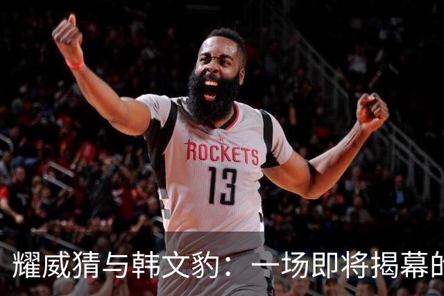 耀威猜与韩文豹：一场即将揭幕的中国功夫巅峰对决！