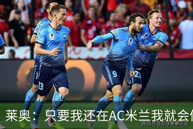 莱奥：只要我还在AC米兰我就会倾尽全力 未来也许会去巴西踢球