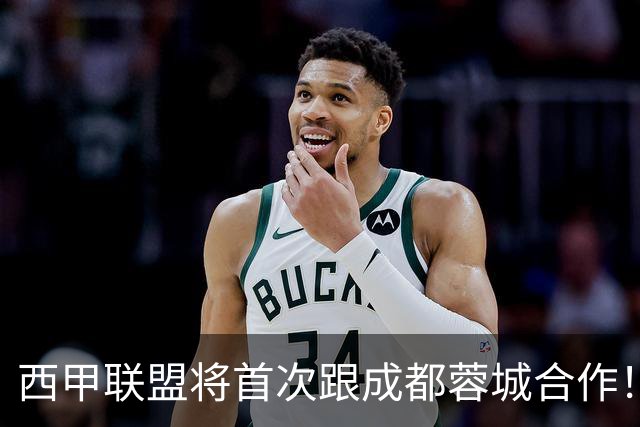 西甲联盟将首次跟成都蓉城合作！西甲主席亲自牵头官宣，值得期待