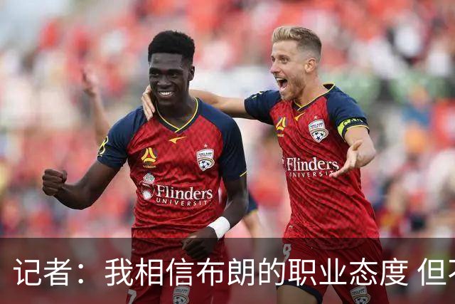 记者：我相信布朗的职业态度 但不会以圣人去要求任何运动员