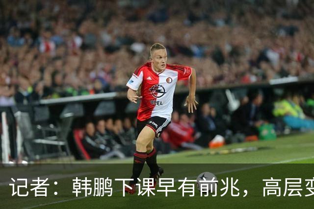 记者：韩鹏下课早有前兆，高层变动也影响了帅位变化