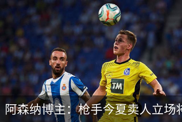 阿森纳博主：枪手今夏卖人立场将非常强硬 廷伯昨日完成全部训练