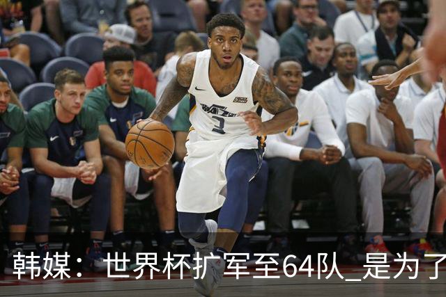 韩媒：世界杯扩军至64队 是为了将中国队送进决赛圈