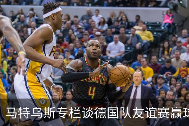 马特乌斯专栏谈德国队友谊赛赢球：大家表现不错，但先别捧太高