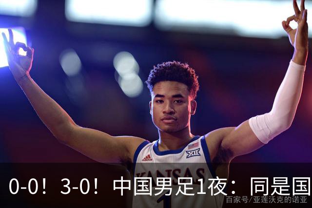 0-0！3-0！中国男足1夜：同是国家队，差距太大了？老大哥丢人了