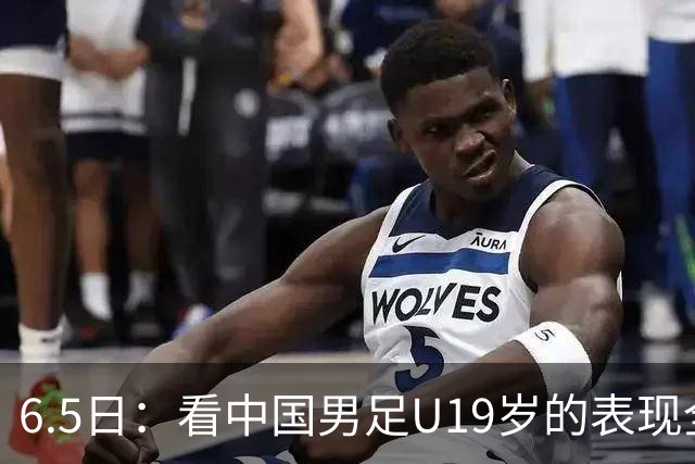 6.5日：看中国男足U19岁的表现全场仅王世豪表现亮点，其他人都得4分