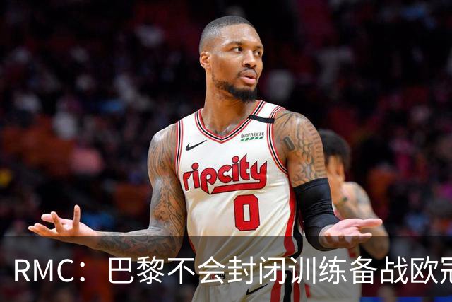 RMC：巴黎不会封闭训练备战欧冠，也不让球迷用烟雾弹为球员送行